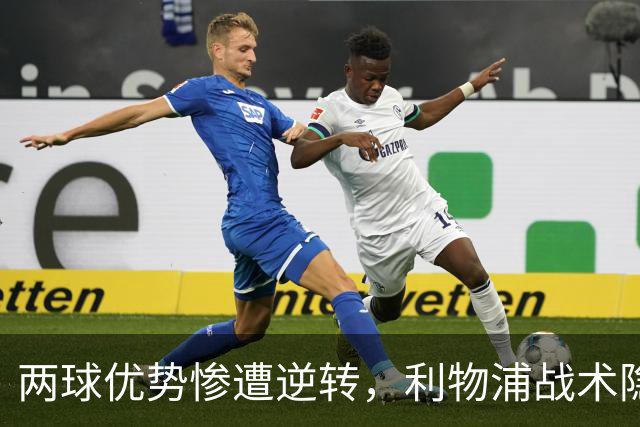 两球优势惨遭逆转，利物浦战术隐患全面暴露：前场亮眼后场崩盘