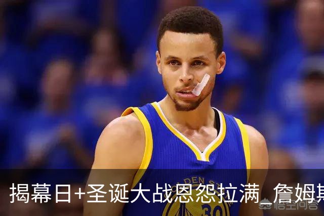 揭幕日+圣诞大战恩怨拉满 詹姆斯还是唯一的顶流？